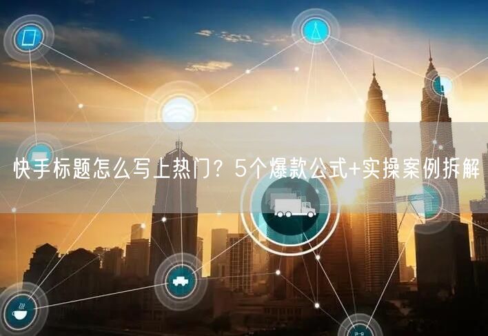 快手标题怎么写上热门？5个爆款公式+实操案例拆解