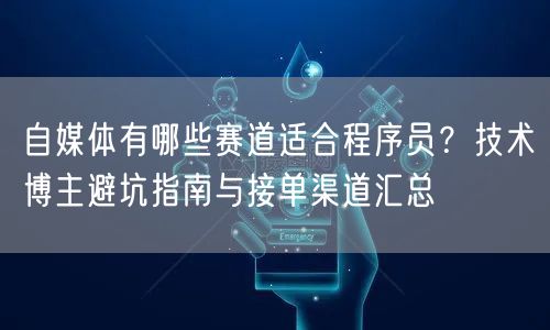 自媒体有哪些赛道适合程序员？技术博主避坑指南与接单渠道汇总