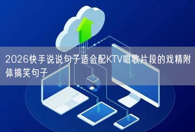 2026快手说说句子适合配KTV唱歌片段的戏精附体搞笑句子