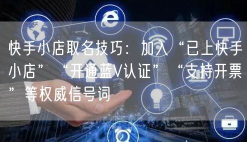 快手小店取名技巧：加入“已上快手小店”“开通蓝V认证”“支持开票”等权威信号词