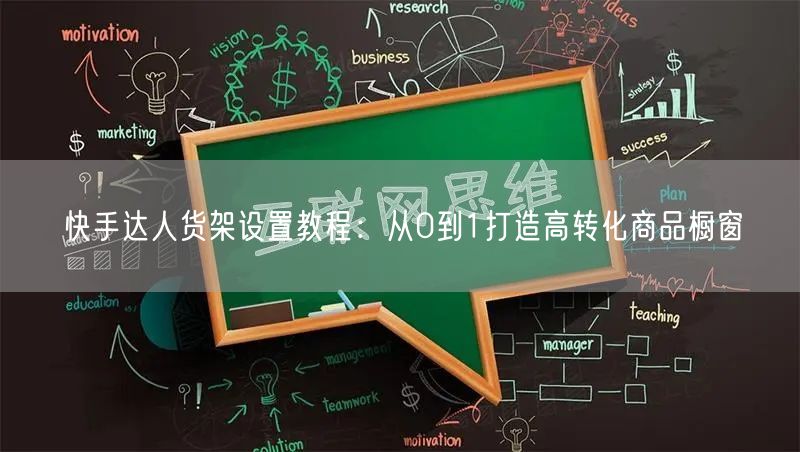 快手达人货架设置教程：从0到1打造高转化商品橱窗