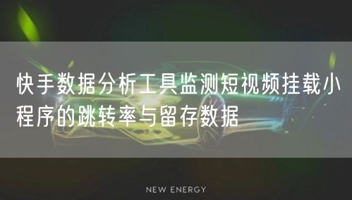 快手数据分析工具监测短视频挂载小程序的跳转率与留存数据