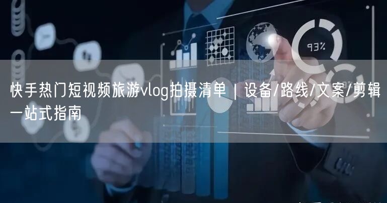 快手热门短视频旅游vlog拍摄清单｜设备/路线/文案/剪辑一站式指南