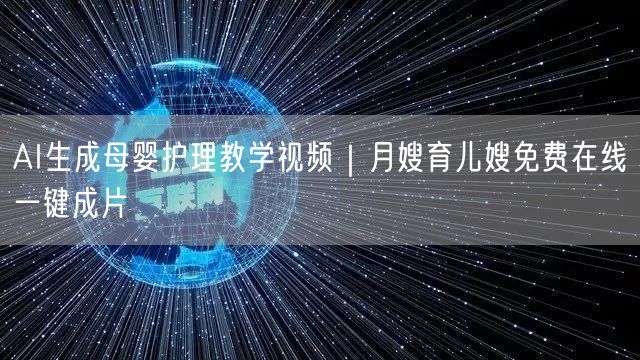AI生成母婴护理教学视频｜月嫂育儿嫂免费在线一键成片