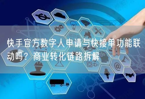 快手官方数字人申请与快接单功能联动吗？商业转化链路拆解