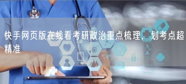快手网页版在线看考研政治重点梳理，划考点超精准