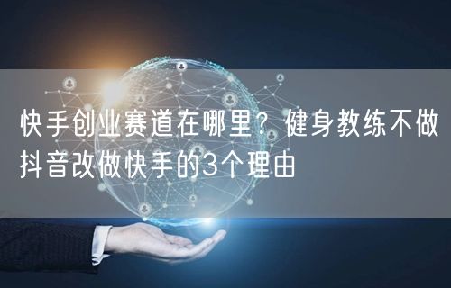 快手创业赛道在哪里？健身教练不做抖音改做快手的3个理由
