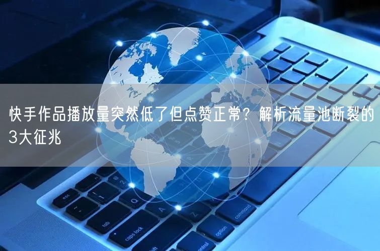快手作品播放量突然低了但点赞正常？解析流量池断裂的3大征兆