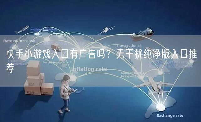 快手小游戏入口有广告吗？无干扰纯净版入口推荐