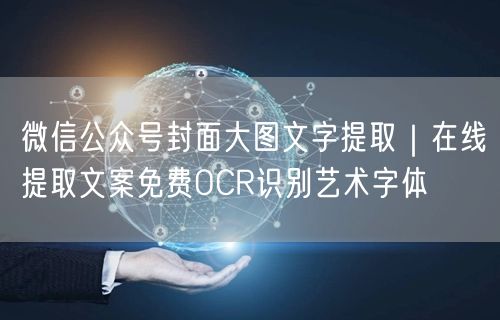 微信公众号封面大图文字提取｜在线提取文案免费OCR识别艺术字体