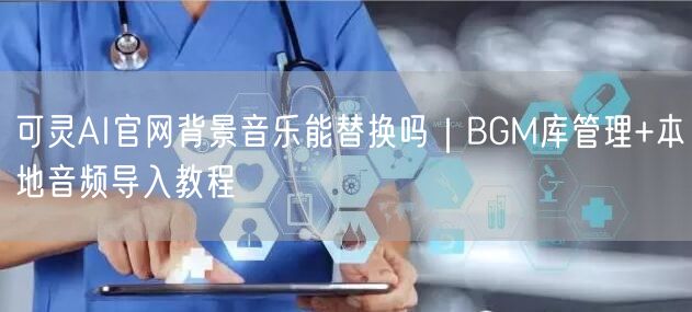 可灵AI官网背景音乐能替换吗｜BGM库管理+本地音频导入教程