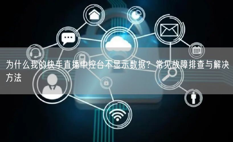 为什么我的快手直播中控台不显示数据？常见故障排查与解决方法